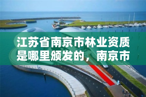 江苏省南京市林业资质是哪里颁发的,南京市林业站官网