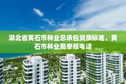 湖北省黄石市林业总承包资质标准，黄石市林业局举报电话