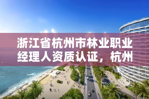 浙江省杭州市林业职业经理人资质认证，杭州林业研究院