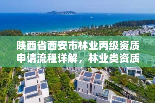 陕西省西安市林业丙级资质申请流程详解,林业类资质