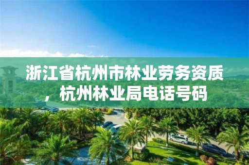 浙江省杭州市林业劳务资质，杭州林业局电话号码