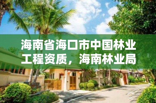 海南省海口市中国林业工程资质,海南林业局官网