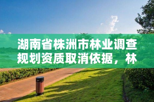 湖南省株洲市林业调查规划资质取消依据,林业调查规划设计资质公示