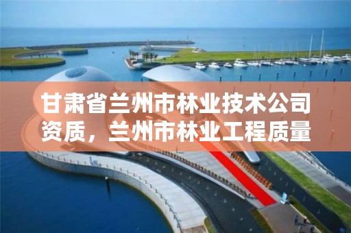 甘肃省兰州市林业技术公司资质,兰州市林业工程质量服务站