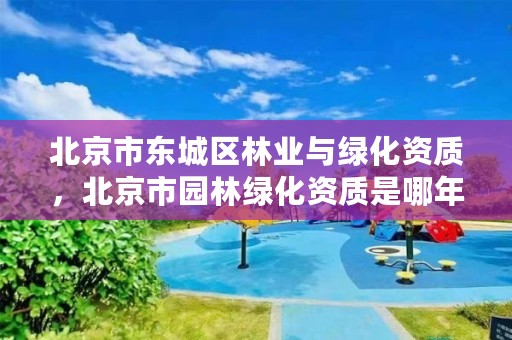 北京市东城区林业与绿化资质，北京市园林绿化资质是哪年取消的