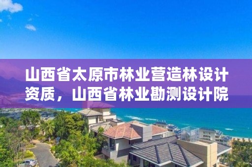 山西省太原市林业营造林设计资质,山西省林业勘测设计院