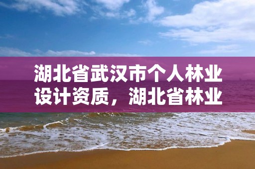 湖北省武汉市个人林业设计资质,湖北省林业勘察设计院电话