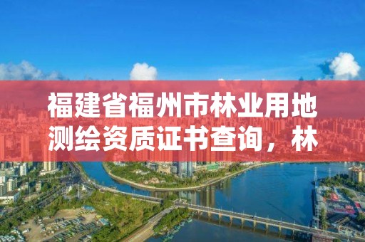 福建省福州市林业用地测绘资质证书查询,林业测绘收费标准