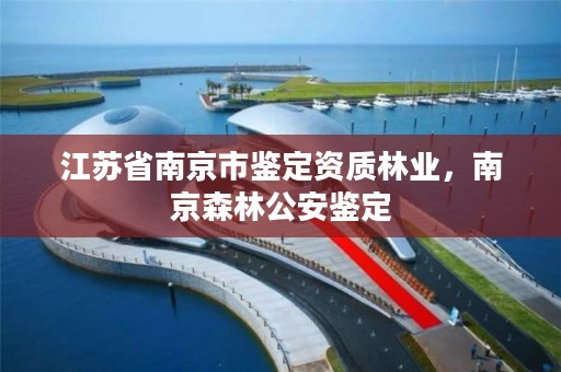 江苏省南京市鉴定资质林业,南京森林公安鉴定