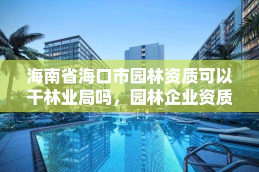 海南省海口市园林资质可以干林业局吗,园林企业资质