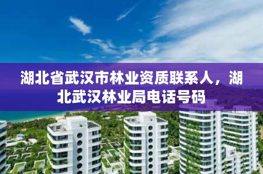 湖北省武汉市林业资质联系人，湖北武汉林业局电话号码