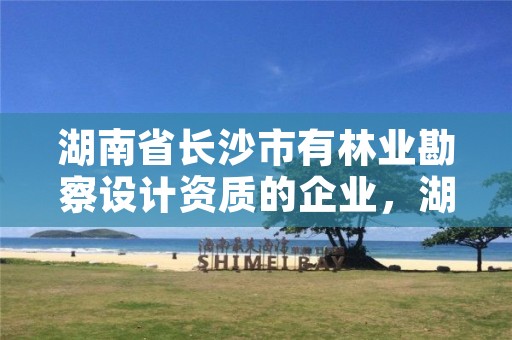 湖南省长沙市有林业勘察设计资质的企业，湖南林业勘察设计研究院