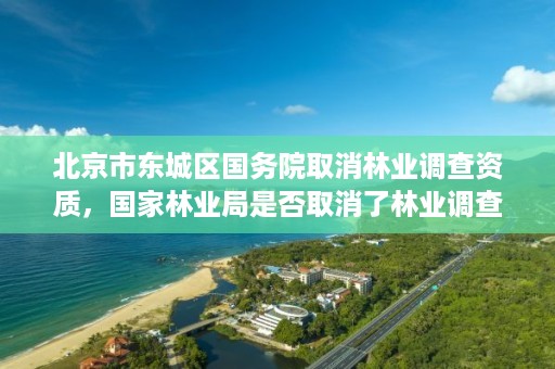 北京市东城区国务院取消林业调查资质,国家林业局是否取消了林业调查规划