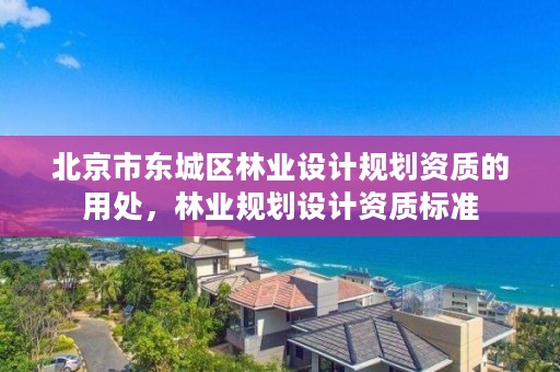 北京市东城区林业设计规划资质的用处，林业规划设计资质标准
