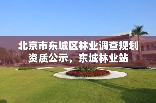 北京市东城区林业调查规划资质公示,东城林业站