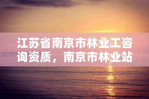 江苏省南京市林业工咨询资质，南京市林业站官网