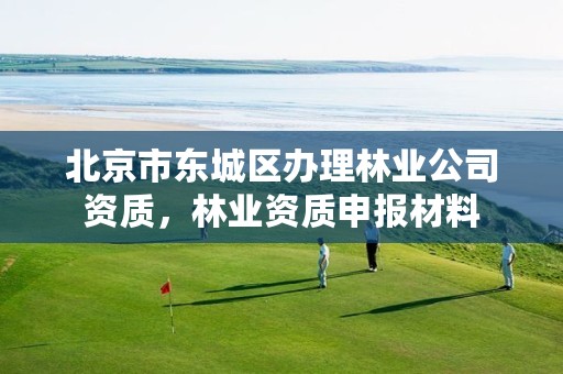北京市东城区办理林业公司资质，林业资质申报材料
