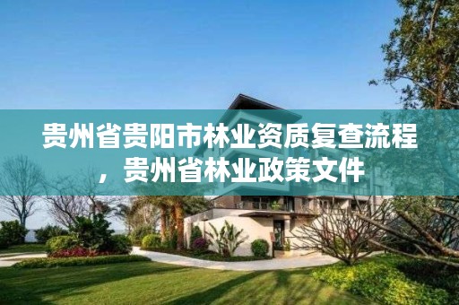 贵州省贵阳市林业资质复查流程，贵州省林业政策文件