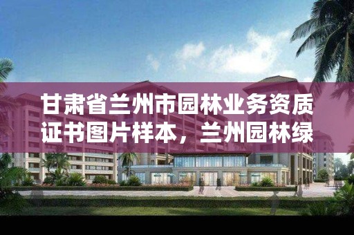 甘肃省兰州市园林业务资质证书图片样本,兰州园林绿化工程有限公司