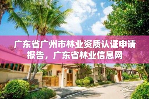 广东省广州市林业资质认证申请报告,广东省林业信息网