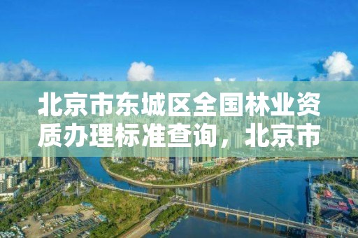 北京市东城区全国林业资质办理标准查询，北京市林业保护站官网