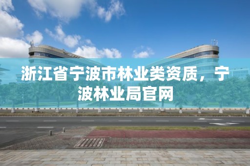 浙江省宁波市林业类资质,宁波林业局官网