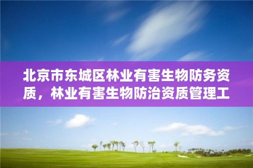 北京市东城区林业有害生物防务资质，林业有害生物防治资质管理工作通知