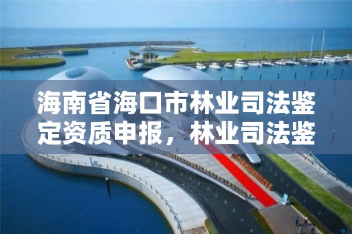 海南省海口市林业司法鉴定资质申报,林业司法鉴定机构查询