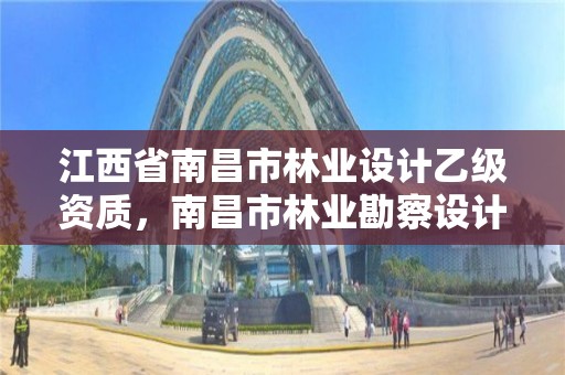 江西省南昌市林业设计乙级资质,南昌市林业勘察设计队