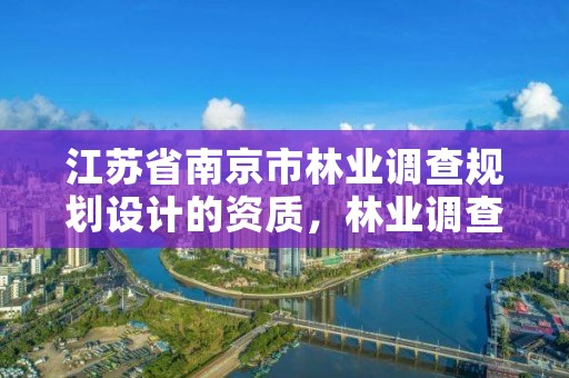 江苏省南京市林业调查规划设计的资质,林业调查规划设计公司