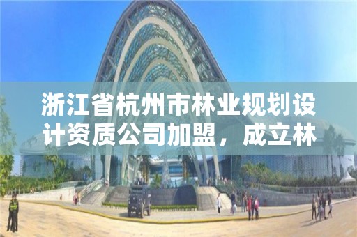 浙江省杭州市林业规划设计资质公司加盟,成立林业规划设计公司