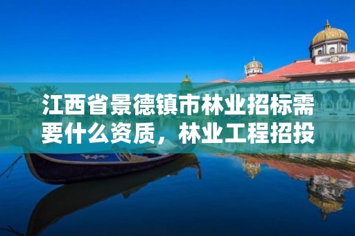 江西省景德镇市林业招标需要什么资质,林业工程招投标