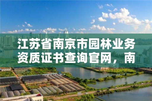 江苏省南京市园林业务资质证书查询官网,南京市园林实业有限公司