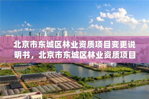 北京市东城区林业资质项目变更说明书,北京市东城区林业资质项目变更说明书下载