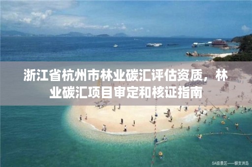 浙江省杭州市林业碳汇评估资质，林业碳汇项目审定和核证指南