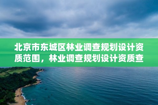 北京市东城区林业调查规划设计资质范围，林业调查规划设计资质查询