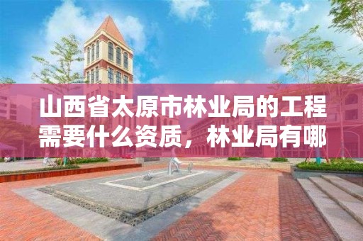 山西省太原市林业局的工程需要什么资质,林业局有哪些材料