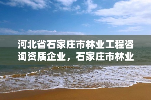 河北省石家庄市林业工程咨询资质企业，石家庄市林业和草原局