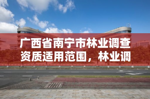 广西省南宁市林业调查资质适用范围,林业调查规划资质单位有哪些