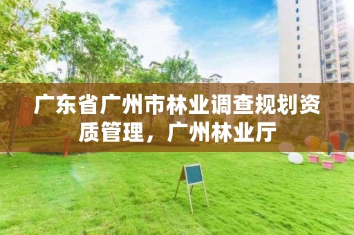 广东省广州市林业调查规划资质管理,广州林业厅