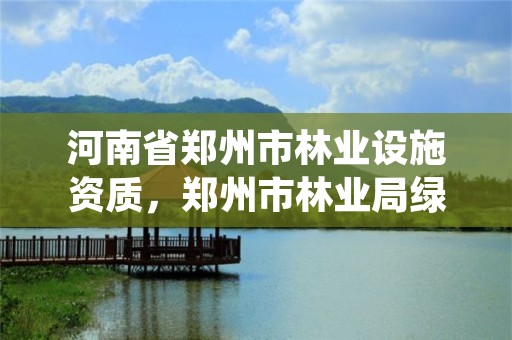 河南省郑州市林业设施资质,郑州市林业局绿化服务中心