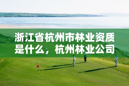 浙江省杭州市林业资质是什么,杭州林业公司