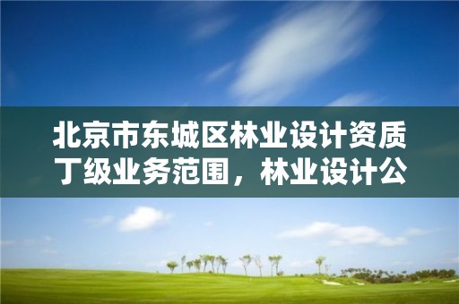 北京市东城区林业设计资质丁级业务范围，林业设计公司资质怎么办