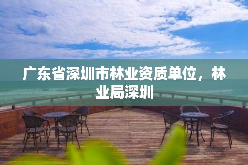 广东省深圳市林业资质单位,林业局深圳