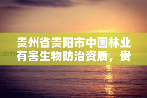 贵州省贵阳市中国林业有害生物防治资质，贵阳市林草监测中心