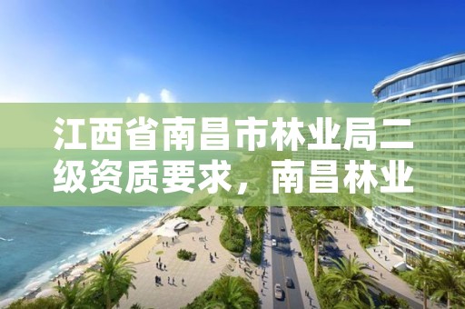 江西省南昌市林业局二级资质要求,南昌林业公司