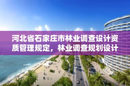 河北省石家庄市林业调查设计资质管理规定，林业调查规划设计单位资格认证管理规定