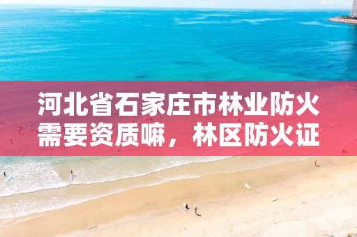 河北省石家庄市林业防火需要资质嘛,林区防火证怎么办理