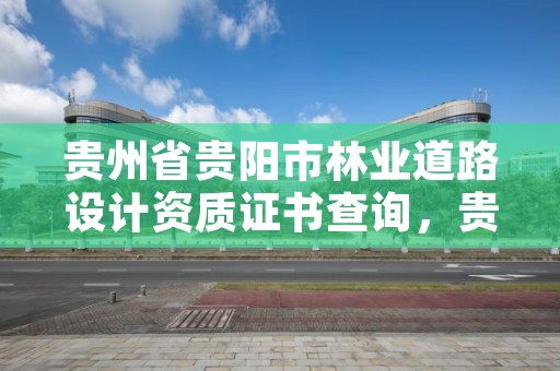 贵州省贵阳市林业道路设计资质证书查询，贵州省林业勘察设计有限公司