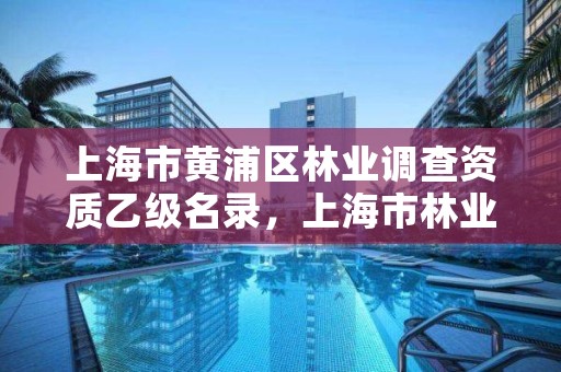 上海市黄浦区林业调查资质乙级名录,上海市林业总站 官网